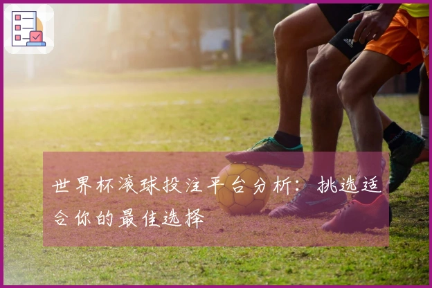 世界杯滚球投注平台分析：挑选适合你的最佳选择