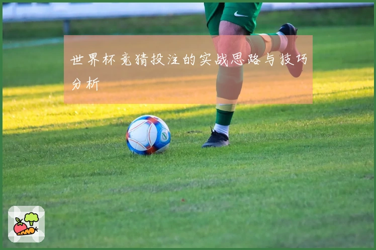 世界杯竞猜投注的实战思路与技巧分析