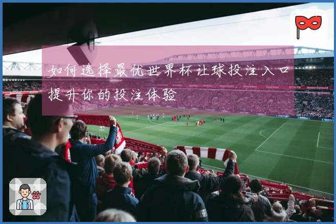 如何选择最优世界杯让球投注入口提升你的投注体验