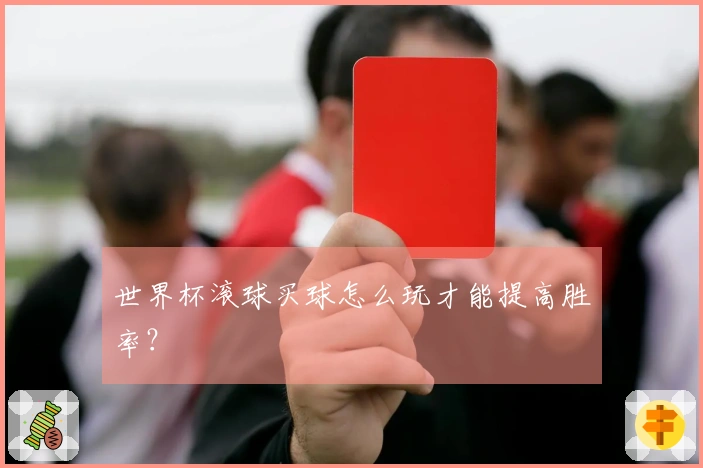 世界杯滚球买球怎么玩才能提高胜率？